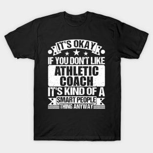 It's Okay If You Don't Like Athletic Coach It's Kind Of A Smart People Thing Anyway Athletic Coach Lover T-Shirt
